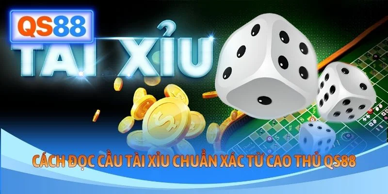 Cách Đọc Cầu Tài Xỉu Chuẩn Xác Từ Cao Thủ QS88
