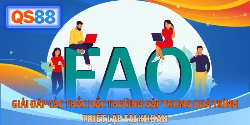 Giải đáp các thắc mắc thường gặp trong quá trình thiết lập tài khoản