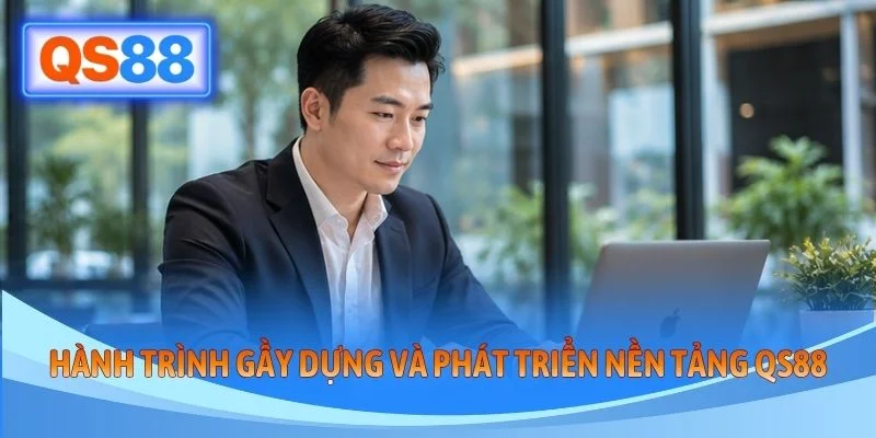 Hành trình gầy dựng và phát triển nền tảng QS88