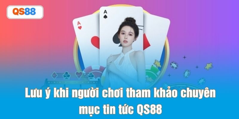 Lưu ý khi người chơi tham khảo chuyên mục tin tức QS88