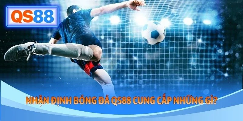 Nhận định bóng đá QS88 cung cấp những gì?