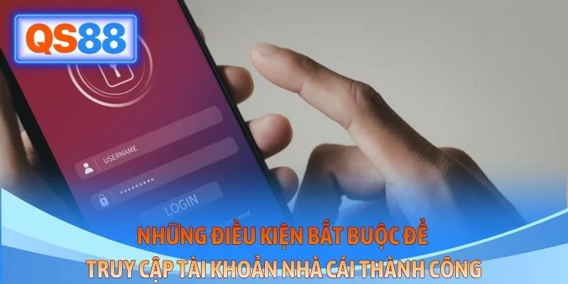 Những điều kiện bắt buộc để truy cập tài khoản nhà cái thành công
