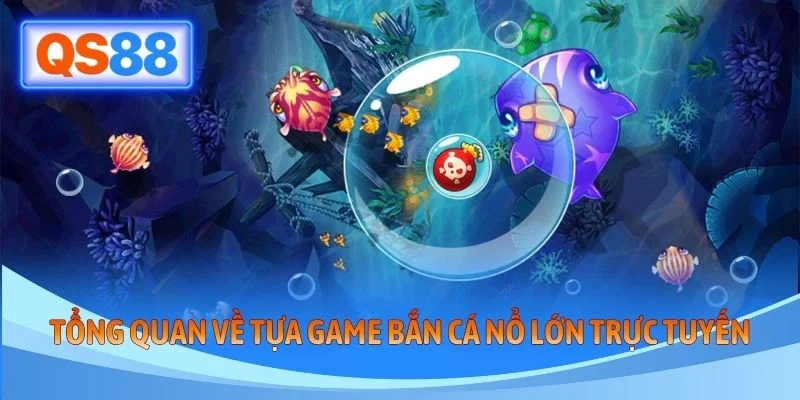 Tổng quan về tựa game bắn cá nổ lớn trực tuyến
