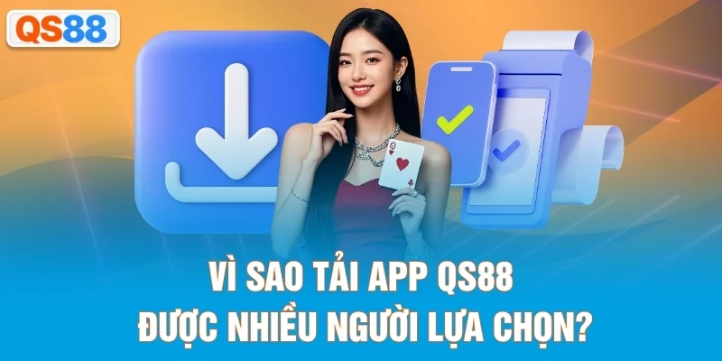 Vì sao tải app QS88 được nhiều người lựa chọn?